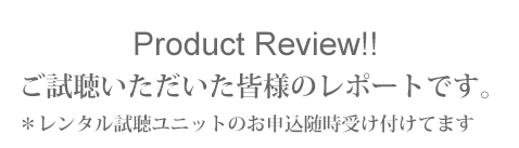 ご試聴いただいた皆様のレポートです。レンタル試聴ユニットのお申込随時受け付けてます